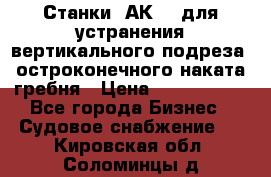 Станки 1АК200 для устранения вертикального подреза, остроконечного наката гребня › Цена ­ 2 420 380 - Все города Бизнес » Судовое снабжение   . Кировская обл.,Соломинцы д.